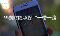 華泰財險承保“一帶一路”項目39個