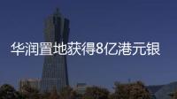 華潤(rùn)置地獲得8億港元銀行貸款