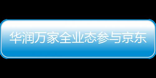 華潤萬家全業(yè)態(tài)參與京東到家1020超市狂歡節(jié) 銷售額是去年大促的2.5倍