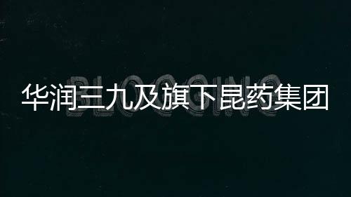 華潤三九及旗下昆藥集團獲2023上市公司董事會兩項榮譽