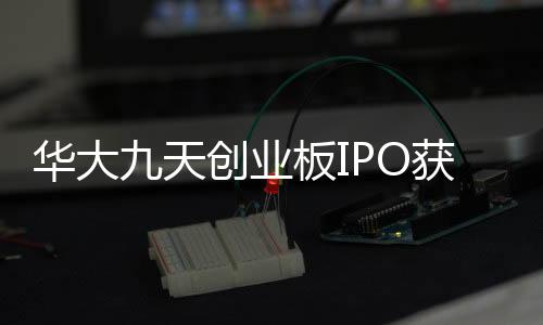 華大九天創業板IPO獲批注冊 擬募資25.51億元