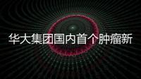 華大集團國內首個腫瘤新生抗原藥物獲臨床試驗許可