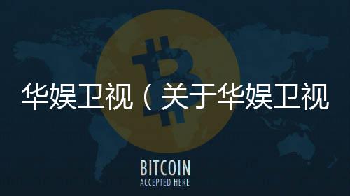 華娛衛視（關于華娛衛視的基本情況說明介紹）