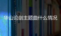 華山論劍主題曲什么情況?