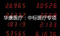 華康醫療：中標醫療專項項目 中標金額9797.6萬元