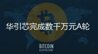 華引芯完成數(shù)千萬元A輪融資