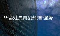 華帝灶具再創輝煌 強勢斬獲中國廚電高峰論壇榮譽大獎