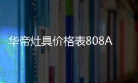 華帝灶具價格表808A（華帝灶具價格）