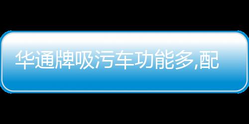 華通牌吸污車功能多,配置全！專汽家園