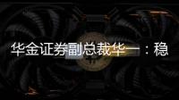 華金證券副總裁華一：穩中求勝通過“固收+”尋找絕對收益