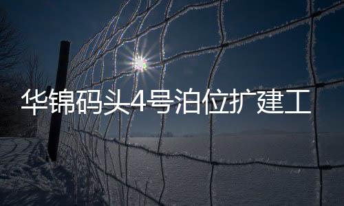 華錦碼頭4號(hào)泊位擴(kuò)建工程正式開(kāi)工建設(shè)