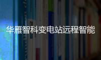 華雁智科變電站遠程智能巡視系統解決方案與華為相互完成兼性測試