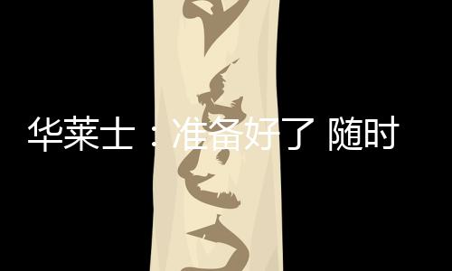 華萊士：準(zhǔn)備好了 隨時(shí)可以上陣