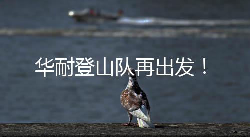 華耐登山隊再出發！