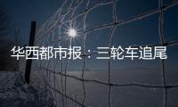 華西都市報：三輪車追尾大貨車后被拖行 北川女司機狂追兩公里救下2人
