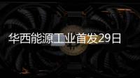 華西能源工業(yè)首發(fā)29日上會(huì)