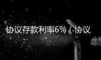 協(xié)議存款利率6%（協(xié)議存款利率）
