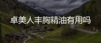 卓美人豐胸精油有用嗎
