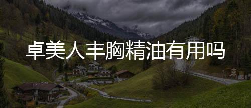卓美人豐胸精油有用嗎
