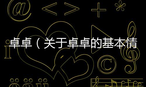 卓卓（關(guān)于卓卓的基本情況說(shuō)明介紹）