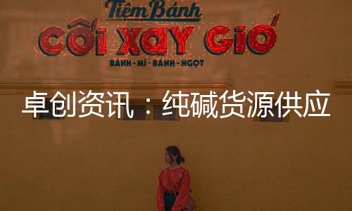 卓創(chuàng)資訊：純堿貨源供應(yīng)偏緊現(xiàn)貨市場(chǎng)持續(xù)上漲