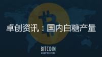 卓創(chuàng)資訊：國內(nèi)白糖產(chǎn)量和進口量雙增年內(nèi)糖價或仍存下跌空間