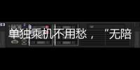 單獨乘機不用愁，“無陪服務”陪伴您