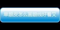 單眼皮怎么畫眼線好看又簡單 單眼皮怎么畫眼線好看