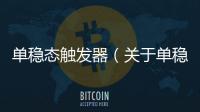 單穩態觸發器（關于單穩態觸發器的基本情況說明介紹）