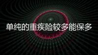 單純的重疾險(xiǎn)較多能保多錢