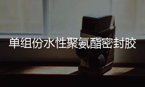 單組份水性聚氨酯密封膠介紹