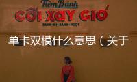 單卡雙模什么意思（關于單卡雙模什么意思的基本情況說明介紹）