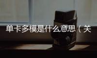 單卡多模是什么意思（關于單卡多模是什么意思的基本情況說明介紹）