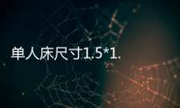 單人床尺寸1.5*1.8（單人床尺寸）