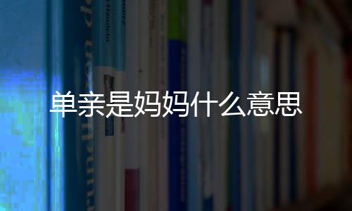 單親是媽媽什么意思