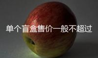 單個(gè)盲盒售價(jià)一般不超過(guò)200元 上海發(fā)布首個(gè)盲盒經(jīng)營(yíng)活動(dòng)合規(guī)指引