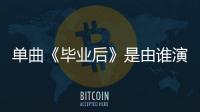 單曲《畢業后》是由誰演唱的？