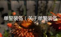 單警裝備（關于單警裝備的基本情況說明介紹）