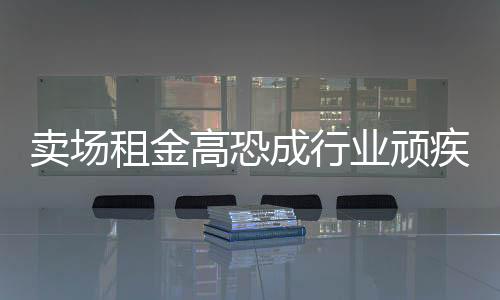 賣場租金高恐成行業頑疾