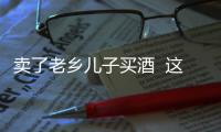 賣了老鄉兒子買酒  這孩紙找到了嗎？
