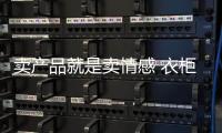 賣產(chǎn)品就是賣情感 衣柜行業(yè)進入情感營銷時代