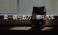 賣一輛虧數(shù)萬，哪吒汽車頂著巨虧港交所“鬧海” 資本急輸血