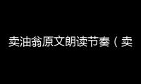 賣油翁原文朗讀節奏（賣油翁原文朗讀）