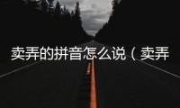賣弄的拼音怎么說（賣弄的拼音是什么）