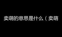 賣萌的意思是什么（賣萌是什么意思）
