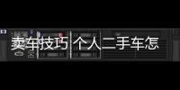 賣車技巧 個人二手車怎么賣