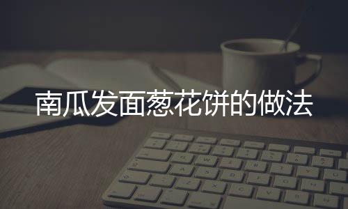 南瓜發面蔥花餅的做法