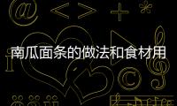 南瓜面條的做法和食材用料及健康功效