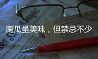 南瓜雖美味，但禁忌不少