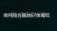 南網綜合基地67體育現場直播體育十大知識